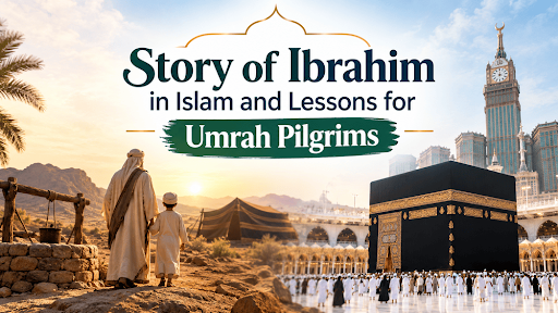 Story of Ibrahim in Islam and Lessons for Umrah Pilgrims